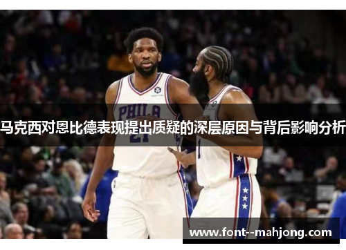 马克西对恩比德表现提出质疑的深层原因与背后影响分析